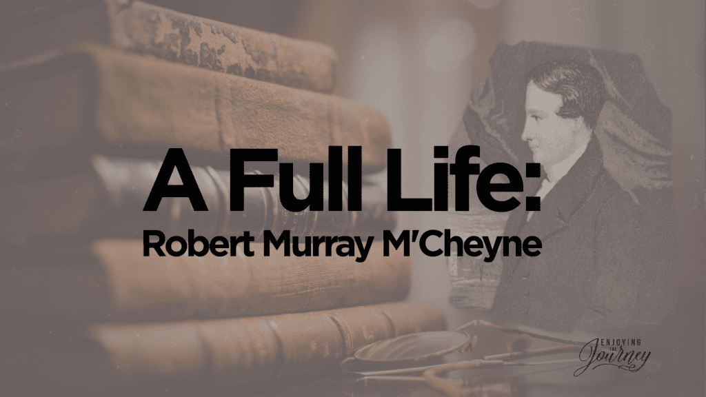 M’Cheyne’s Bible Reading Plan Each year I adopt some plan for my daily devotional reading of Scripture. To be honest, I try to vary this a little each year to keep it fresh. Over the last year, I have been using a plan that Robert Murray M’Cheyne developed for the people that he pastored. It is helpful for several reasons: It leads you through the Old Testament once and the New Testament and Psalms twice during the year. It gives a variety of Scripture passages to read each day - historical, prophetical, and devotional. It divides the readings into readings for the morning and for the evening. It promotes a reading for private devotions and one for family devotions. It encourages the church family to read through the Bible together. M’Cheyne’s heart was to strengthen families and the church family, while deepening the personal devotion of each Christian. I can tell you from personal experience, that it has been a delight to follow. (Read M'Cheyne's full introduction to his system HERE).  We have decided to make M’Cheyne’s plan available through Enjoying the Journey this year, with the prayer that God will use it to lead all of us to a life full of the Word in the days ahead. Download the interactive PDF. 