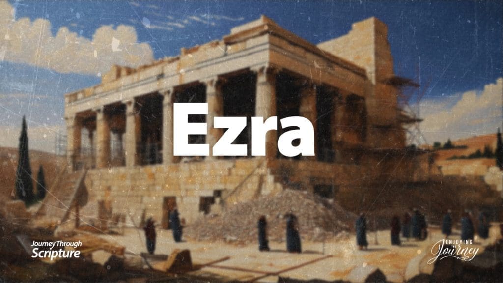 EZRA, Journey Through Ezra, journeying through Ezra, Overview of Ezra, Ezra in the Bible,